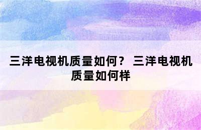 三洋电视机质量如何？ 三洋电视机质量如何样